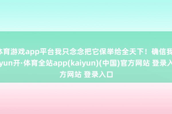 体育游戏app平台我只念念把它保举给全天下！确信我-云yun开·体育全站app(kaiyun)(中国)官方网站 登录入口