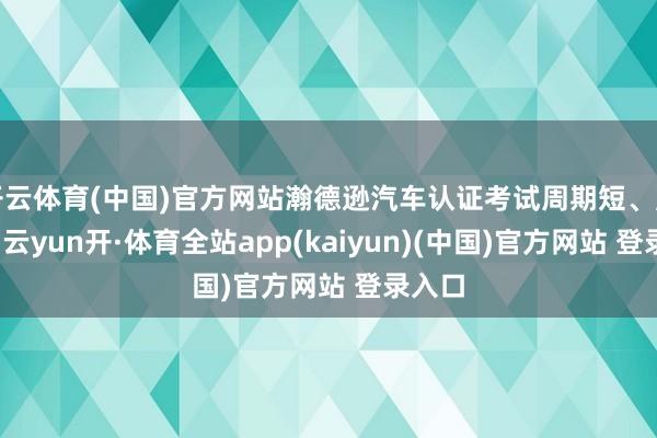 开云体育(中国)官方网站瀚德逊汽车认证考试周期短、用度少-云yun开·体育全站app(kaiyun)(中国)官方网站 登录入口