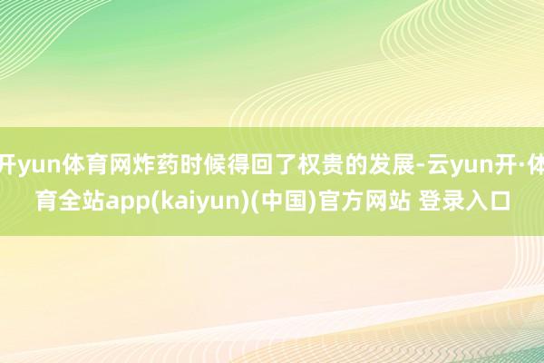 开yun体育网炸药时候得回了权贵的发展-云yun开·体育全站app(kaiyun)(中国)官方网站 登录入口