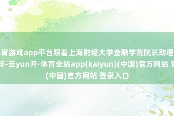 体育游戏app平台跟着上海财经大学金融学院院长助理曹啸的致辞-云yun开·体育全站app(kaiyun)(中国)官方网站 登录入口