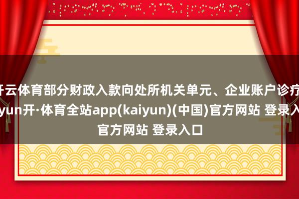 开云体育部分财政入款向处所机关单元、企业账户诊疗-云yun开·体育全站app(kaiyun)(中国)官方网站 登录入口