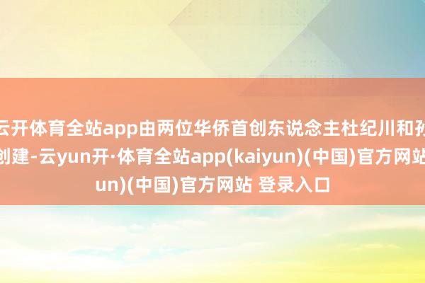 云开体育全站app由两位华侨首创东说念主杜纪川和孙大卫共同创建-云yun开·体育全站app(kaiyun)(中国)官方网站 登录入口