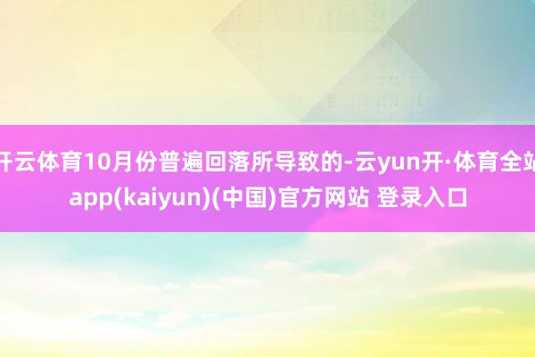 开云体育10月份普遍回落所导致的-云yun开·体育全站app(kaiyun)(中国)官方网站 登录入口