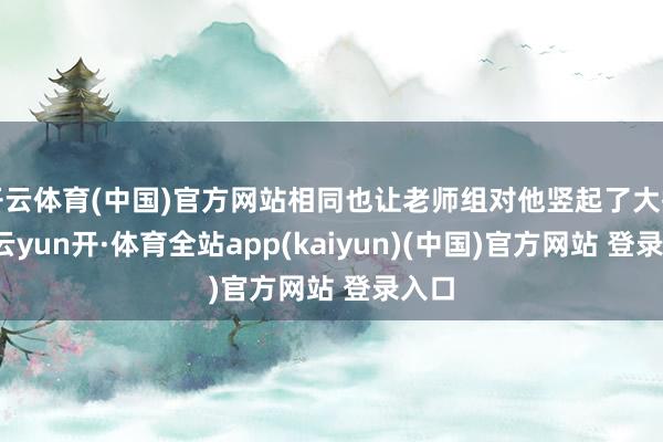 开云体育(中国)官方网站相同也让老师组对他竖起了大拇指-云yun开·体育全站app(kaiyun)(中国)官方网站 登录入口