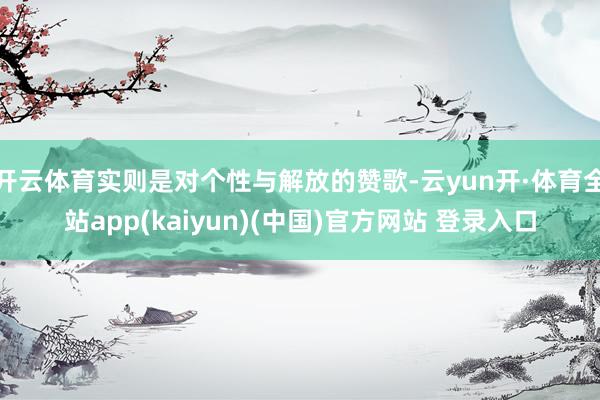 开云体育实则是对个性与解放的赞歌-云yun开·体育全站app(kaiyun)(中国)官方网站 登录入口