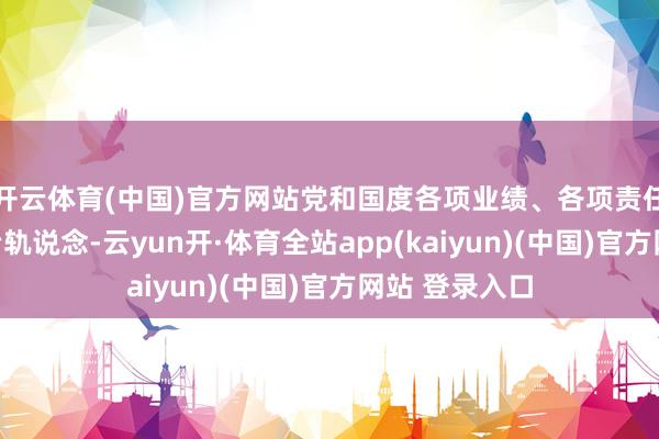 开云体育(中国)官方网站党和国度各项业绩、各项责任全面纳入法治轨说念-云yun开·体育全站app(kaiyun)(中国)官方网站 登录入口