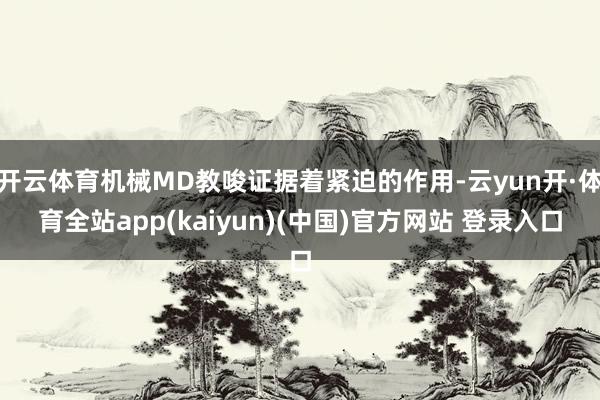 开云体育机械MD教唆证据着紧迫的作用-云yun开·体育全站app(kaiyun)(中国)官方网站 登录入口