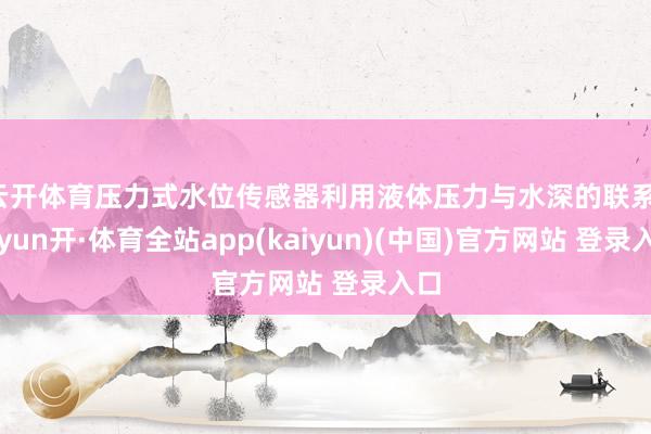云开体育压力式水位传感器利用液体压力与水深的联系-云yun开·体育全站app(kaiyun)(中国)官方网站 登录入口