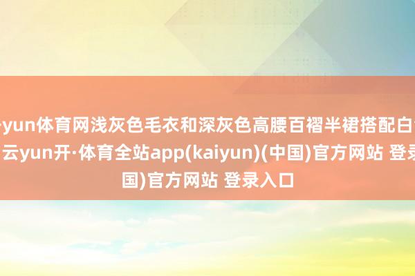 开yun体育网浅灰色毛衣和深灰色高腰百褶半裙搭配白色大衣-云yun开·体育全站app(kaiyun)(中国)官方网站 登录入口