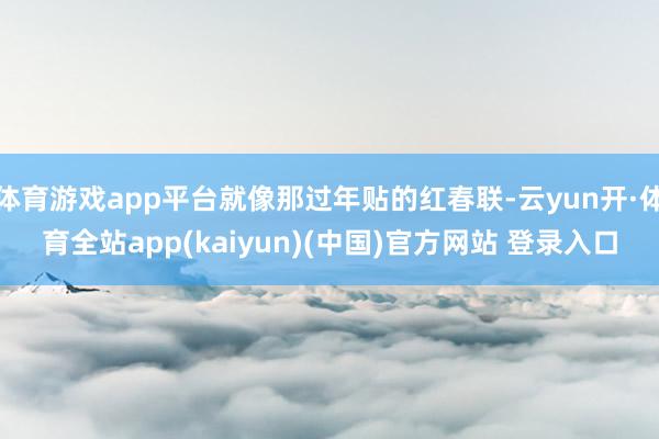 体育游戏app平台就像那过年贴的红春联-云yun开·体育全站app(kaiyun)(中国)官方网站 登录入口