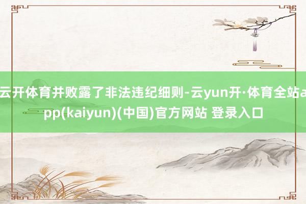 云开体育并败露了非法违纪细则-云yun开·体育全站app(kaiyun)(中国)官方网站 登录入口