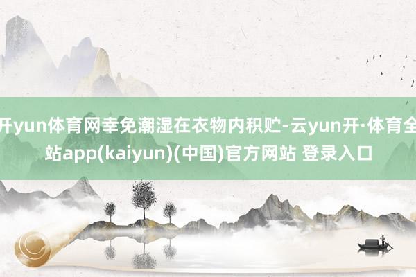 开yun体育网幸免潮湿在衣物内积贮-云yun开·体育全站app(kaiyun)(中国)官方网站 登录入口