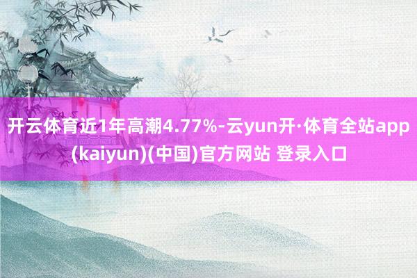 开云体育近1年高潮4.77%-云yun开·体育全站app(kaiyun)(中国)官方网站 登录入口