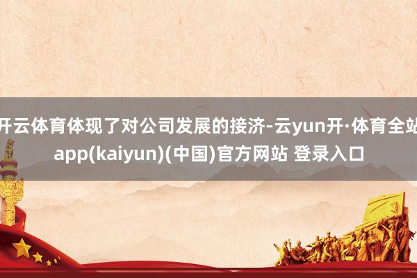 开云体育体现了对公司发展的接济-云yun开·体育全站app(kaiyun)(中国)官方网站 登录入口