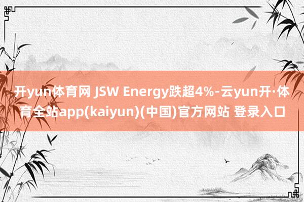 开yun体育网 JSW Energy跌超4%-云yun开·体育全站app(kaiyun)(中国)官方网站 登录入口