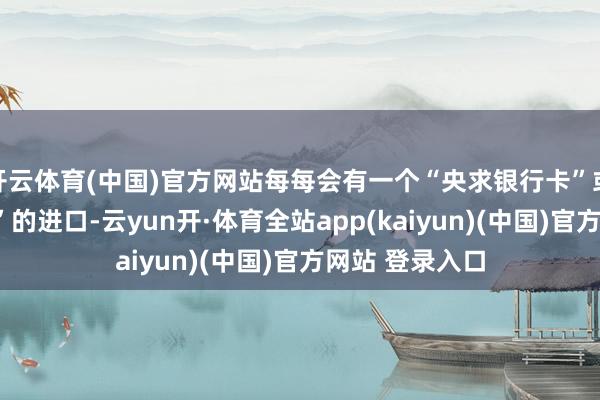 开云体育(中国)官方网站每每会有一个“央求银行卡”或“信用卡央求”的进口-云yun开·体育全站app(kaiyun)(中国)官方网站 登录入口