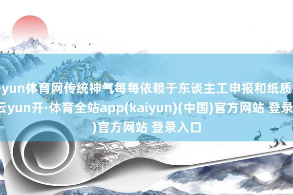 开yun体育网传统神气每每依赖于东谈主工申报和纸质文档-云yun开·体育全站app(kaiyun)(中国)官方网站 登录入口