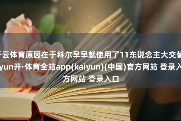 开云体育原因在于科尔早早就使用了11东说念主大交替-云yun开·体育全站app(kaiyun)(中国)官方网站 登录入口