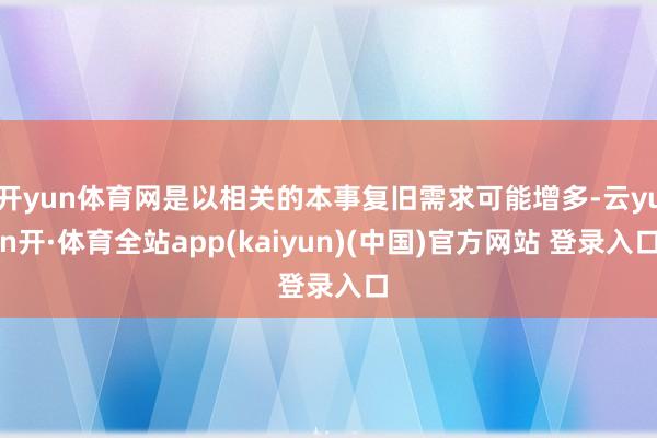 开yun体育网是以相关的本事复旧需求可能增多-云yun开·体育全站app(kaiyun)(中国)官方网站 登录入口