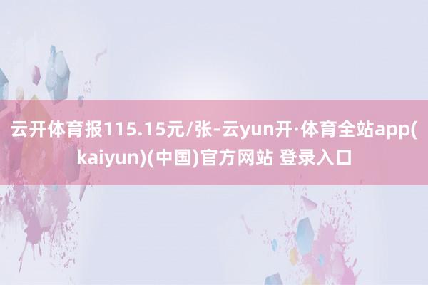 云开体育报115.15元/张-云yun开·体育全站app(kaiyun)(中国)官方网站 登录入口
