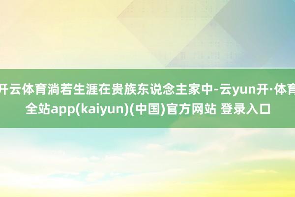 开云体育淌若生涯在贵族东说念主家中-云yun开·体育全站app(kaiyun)(中国)官方网站 登录入口