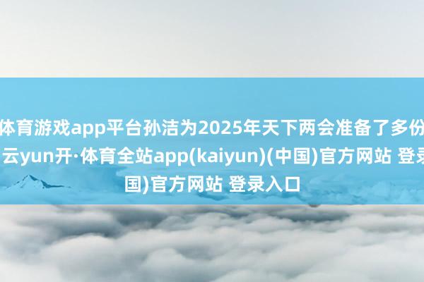 体育游戏app平台孙洁为2025年天下两会准备了多份提案-云yun开·体育全站app(kaiyun)(中国)官方网站 登录入口