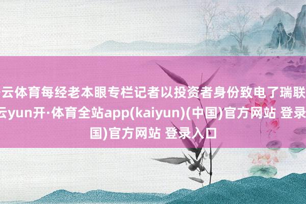 开云体育每经老本眼专栏记者以投资者身份致电了瑞联新材-云yun开·体育全站app(kaiyun)(中国)官方网站 登录入口