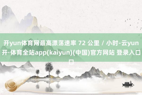 开yun体育网最高漂荡速率 72 公里 / 小时-云yun开·体育全站app(kaiyun)(中国)官方网站 登录入口
