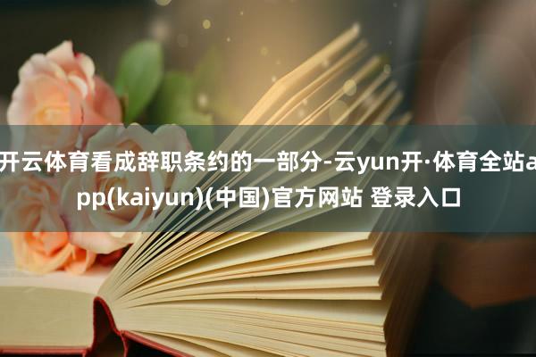 开云体育看成辞职条约的一部分-云yun开·体育全站app(kaiyun)(中国)官方网站 登录入口