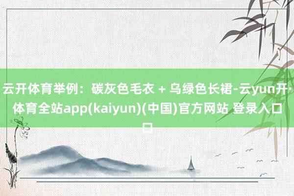 云开体育举例：碳灰色毛衣 + 乌绿色长裙-云yun开·体育全站app(kaiyun)(中国)官方网站 登录入口