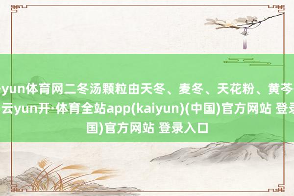 开yun体育网二冬汤颗粒由天冬、麦冬、天花粉、黄芩等构成-云yun开·体育全站app(kaiyun)(中国)官方网站 登录入口